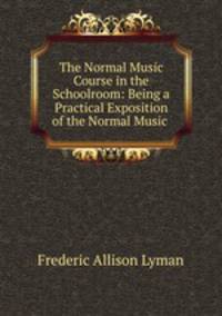 The Normal Music Course in the Schoolroom: Being a Practical Exposition of the Normal Music .