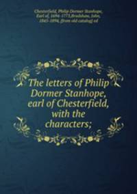 The letters of Philip Dormer Stanhope, earl of Chesterfield, with the characters;