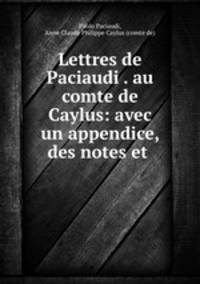 Lettres de Paciaudi . au comte de Caylus: avec un appendice, des notes et .