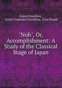 "Noh", Or, Accomplishment: A Study of the Classical Stage of Japan