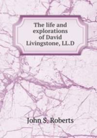 The life and explorations of David Livingstone, LL.D.