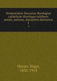 Nomenclator literarius theologiae catholicae theologos exhibens aetate, natione, disciplinis distinctos. 2