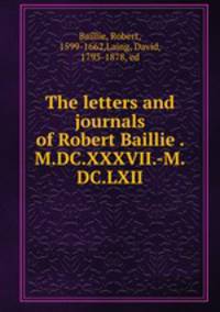 The letters and journals of Robert Baillie . M.DC.XXXVII.-M.DC.LXII