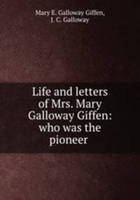 Life and letters of Mrs. Mary Galloway Giffen: who was the pioneer .