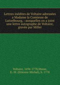 Lettres ine?dites de Voltaire adresse?es a Madame la Comtesse de Lutzelbourg, : auxquelles on a joint une lettre autographe de Voltaire, grave?e par Miller