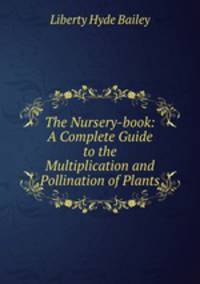 The Nursery-book: A Complete Guide to the Multiplication and Pollination of Plants