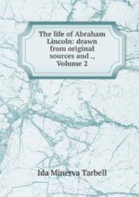 The life of Abraham Lincoln: drawn from original sources and ., Volume 2