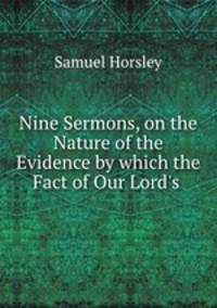 Nine Sermons, on the Nature of the Evidence by which the Fact of Our Lord