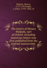The letters of Horace Walpole, earl of Orford: including numerous letters now first published from the original manuscripts