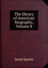 The library of American biography, Volume 8