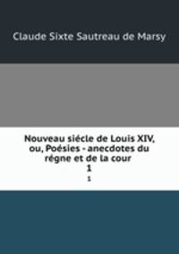 Nouveau siecle de Louis XIV, ou, Poesies - anecdotes du regne et de la cour .