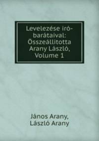 Levelezese iro-barataival: Osszeallitotta Arany Laszlo, Volume 1