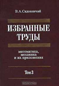 В. А. Садовничий. Избранные труды. В 3 томах. Том 3. Математика, механика и их приложения