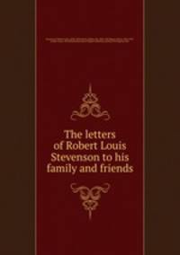The letters of Robert Louis Stevenson to his family and friends