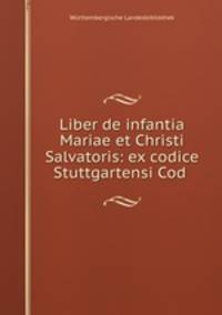Liber de infantia Mariae et Christi Salvatoris: ex codice Stuttgartensi Cod .