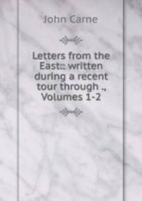 Letters from the East:: written during a recent tour through ., Volumes 1-2