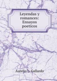 Leyendas y romances: Ensayos poeticos