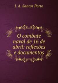 O combate naval de 16 de abril: reflexoes e documentos