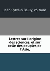 Lettres sur l`origine des sciences, et sur celle des peuples de l`Asie,