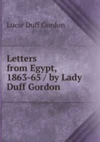 Letters from Egypt, 1863-65 / by Lady Duff Gordon
