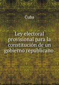 Ley electoral provisional para la constitucion de un gobierno republicano .