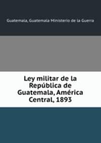 Ley militar de la Republica de Guatemala, America Central, 1893