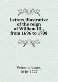 Letters illustrative of the reign of William III., from 1696 to 1708