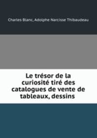 Le tresor de la curiosite tire des catalogues de vente de tableaux, dessins .