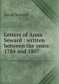 Letters of Anna Seward : written between the years 1784 and 1807