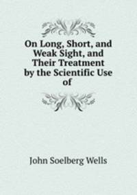 On Long, Short, and Weak Sight, and Their Treatment by the Scientific Use of .