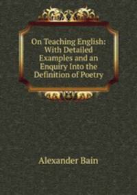 On Teaching English: With Detailed Examples and an Enquiry Into the Definition of Poetry