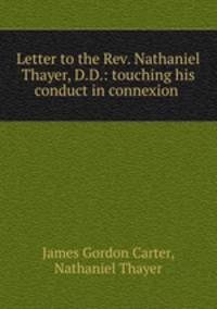 Letter to the Rev. Nathaniel Thayer, D.D.: touching his conduct in connexion .
