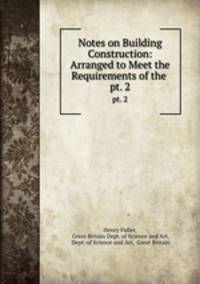 Notes on Building Construction: Arranged to Meet the Requirements of the .. pt. 2