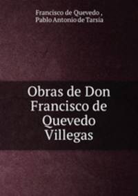 Obras de Don Francisco de Quevedo Villegas.