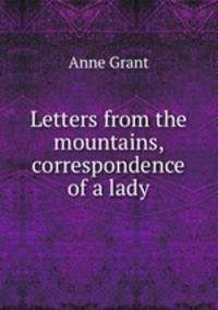 Letters from the mountains, correspondence of a lady