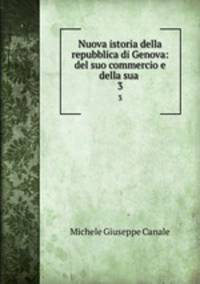 Nuova istoria della repubblica di Genova: del suo commercio e della sua .. 3