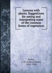 Lessons with plants. Suggestions for seeing and interpreting some of the common forms of vegetation