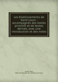 Les E?tablissements de Saint Louis : accompagne?s des textes primitifs et de textes de?rive?s, avec une introduction et des notes