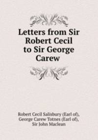 Letters from Sir Robert Cecil to Sir George Carew .