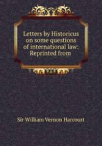 Letters by Historicus on some questions of international law: Reprinted from .