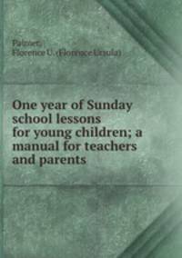 One year of Sunday school lessons for young children; a manual for teachers and parents