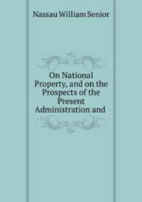 On National Property, and on the Prospects of the Present Administration and .