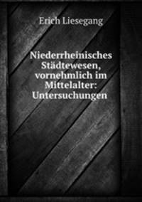 Niederrheinisches Stadtewesen, vornehmlich im Mittelalter: Untersuchungen .