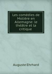 Les comedies de Moliere en Allemagne: le theatre et la critique .