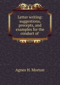 Letter writing: suggestions, precepts, and examples for the conduct of .