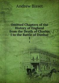 Omitted Chapters of the History of England from the Death of Charles I to the Battle of Dunbar. 1