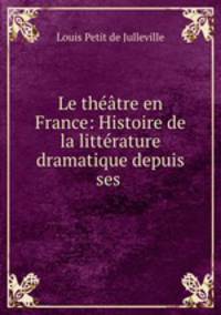 Le theatre en France: Histoire de la litterature dramatique depuis ses .