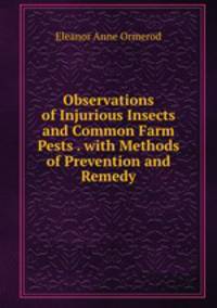 Observations of Injurious Insects and Common Farm Pests . with Methods of Prevention and Remedy
