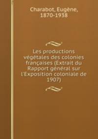 Les productions vegetales des colonies francaises (Extrait du Rapport general sur l