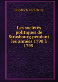 Les societes politiques de Strasbourg pendant les annees 1790 a 1795 .